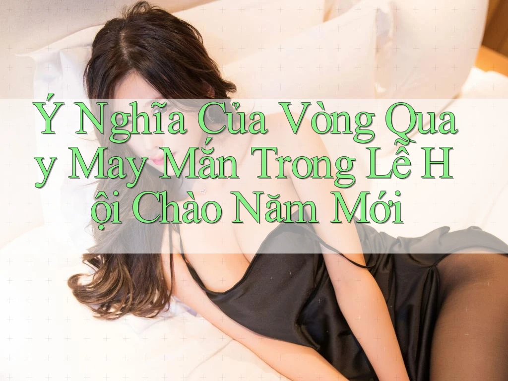 Ý Nghĩa Của Vòng Quay May Mắn Trong Lễ Hội Chào Năm Mới Ý Nghĩa Của Vòng Quay May Mắn Trong Lễ Hội Chào Năm Mới