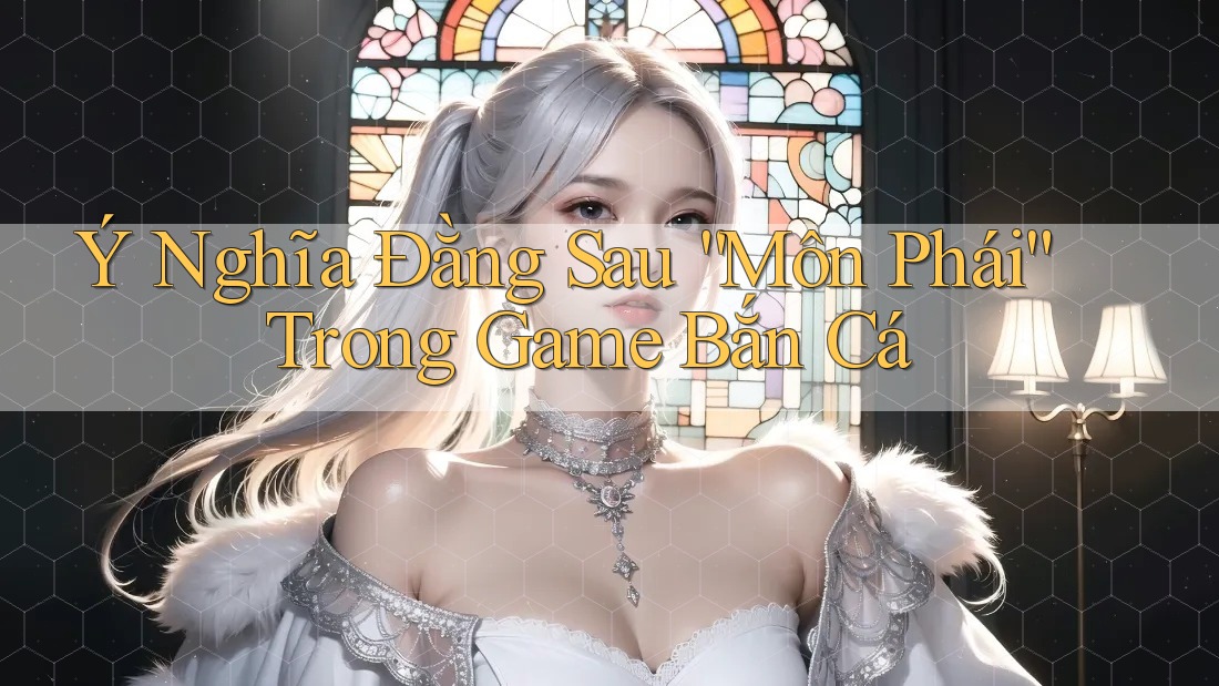 Ý Nghĩa Đằng Sau “Môn Phái” Trong Game Bắn Cá Ý Nghĩa Đằng Sau “Môn Phái” Trong Game Bắn Cá